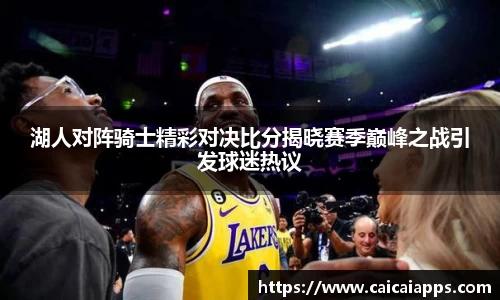 湖人对阵骑士精彩对决比分揭晓赛季巅峰之战引发球迷热议