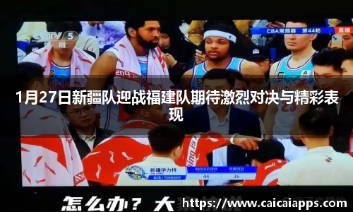 1月27日新疆队迎战福建队期待激烈对决与精彩表现