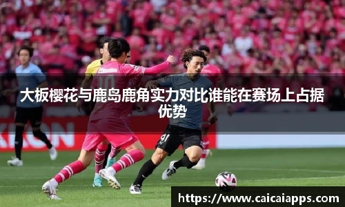 大板樱花与鹿岛鹿角实力对比谁能在赛场上占据优势